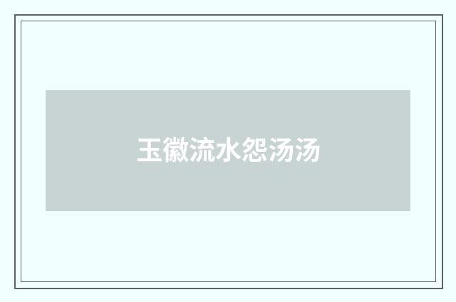 玉徽流水怨汤汤