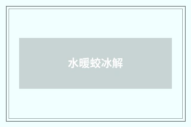 水暖蛟冰解