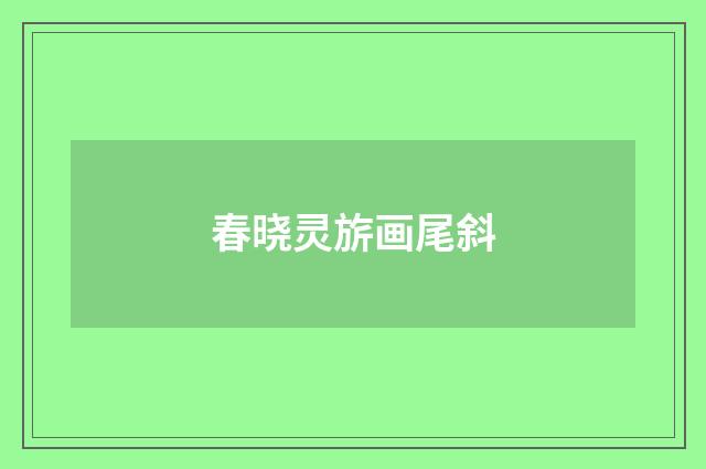 春晓灵旂画尾斜