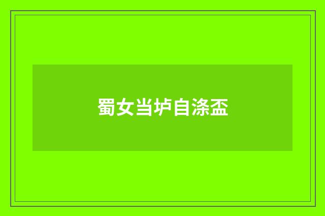 蜀女当垆自涤盃