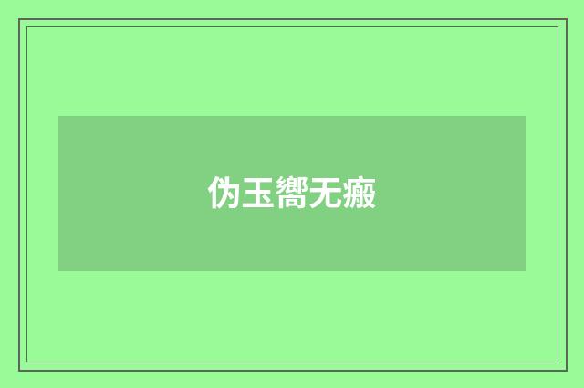伪玉嚮无瘢