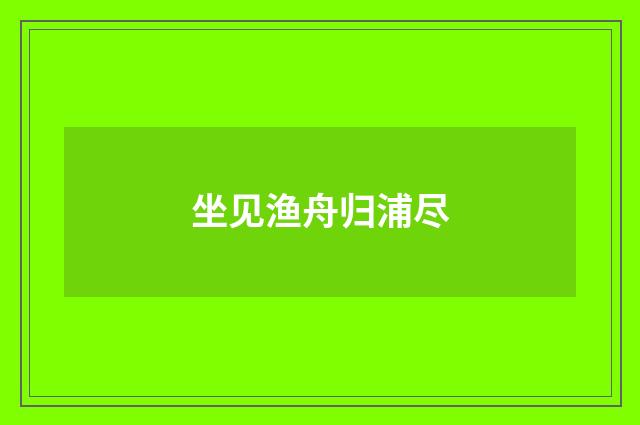 坐见渔舟归浦尽