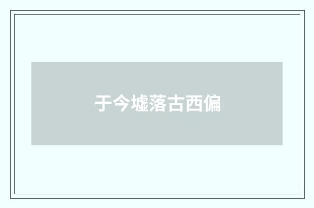 于今墟落古西偏