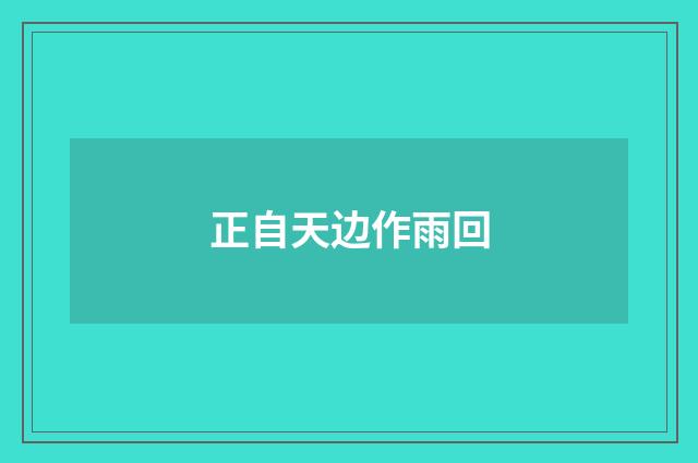 正自天边作雨回
