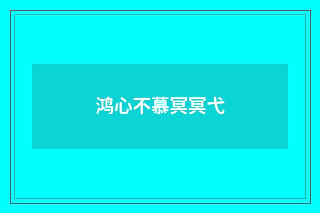 鸿心不慕冥冥弋