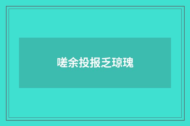 嗟余投报乏琼瑰