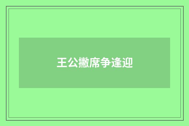 王公撇席争逢迎