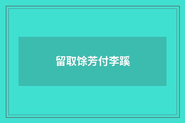 留取馀芳付李蹊
