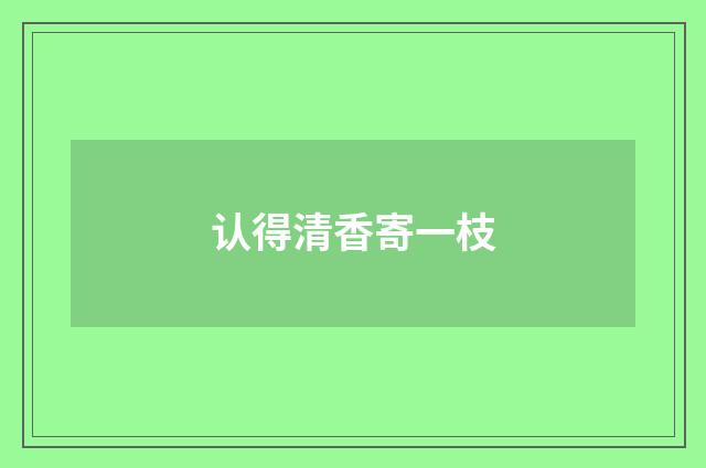 认得清香寄一枝