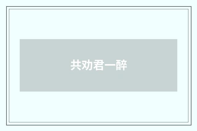 共劝君一醉