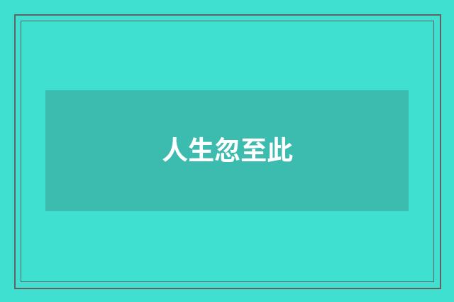 人生忽至此