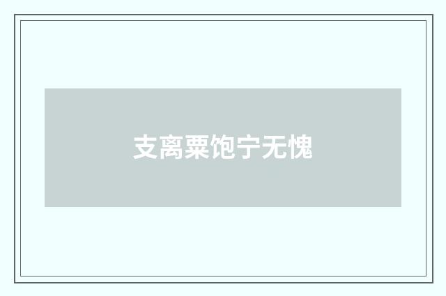 支离粟饱宁无愧