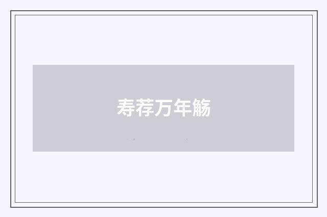 寿荐万年觞