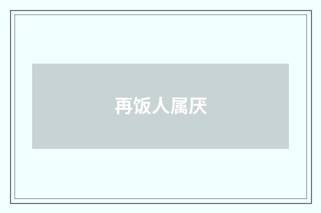 再饭人属厌