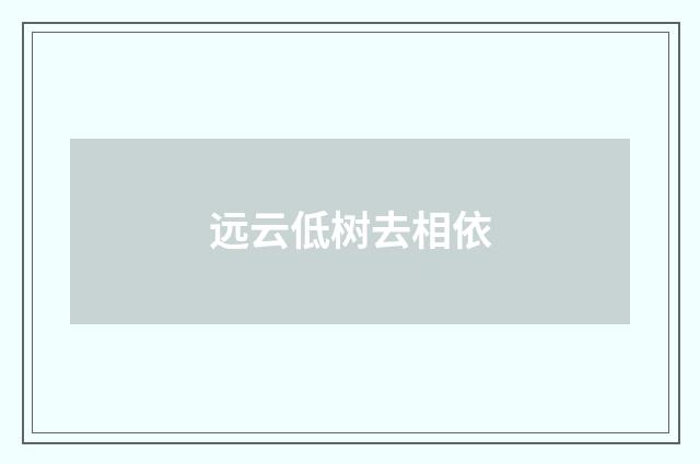 远云低树去相依