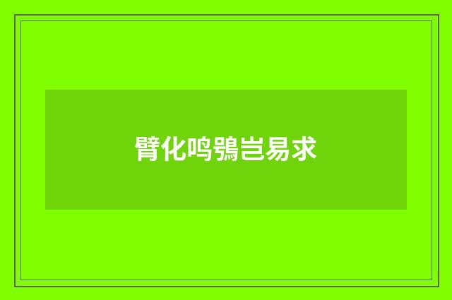 臂化鸣鴞岂易求