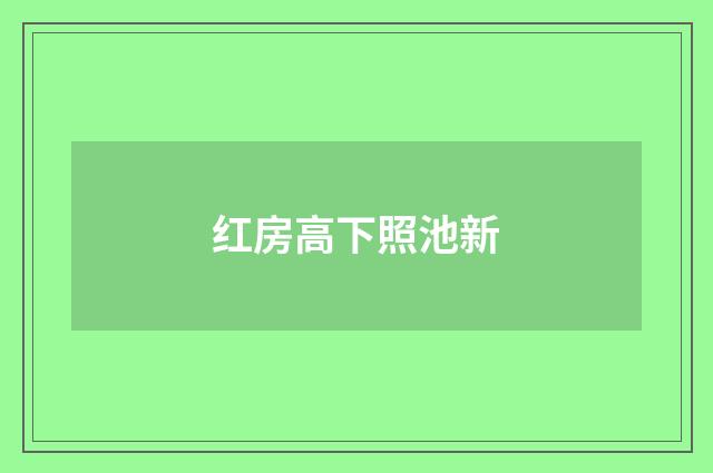 红房高下照池新