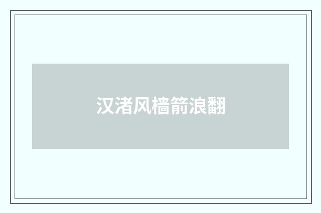 汉渚风樯箭浪翻