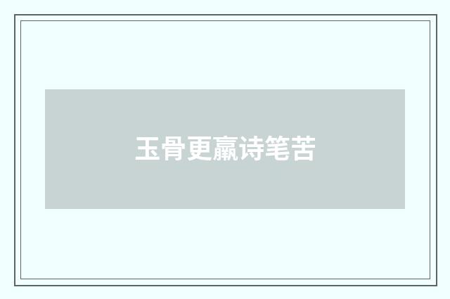 玉骨更羸诗笔苦