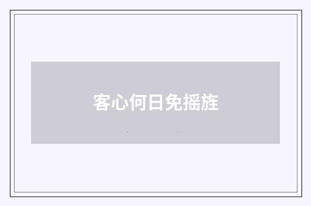客心何日免摇旌