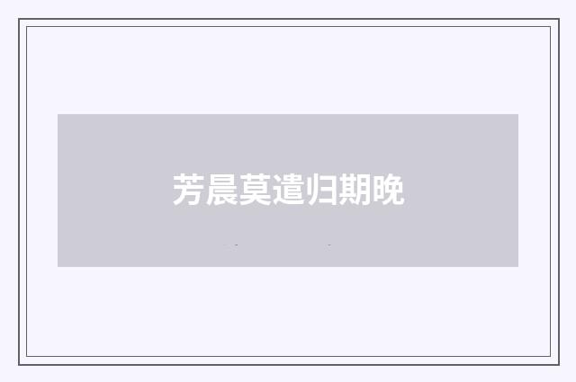 芳晨莫遣归期晚