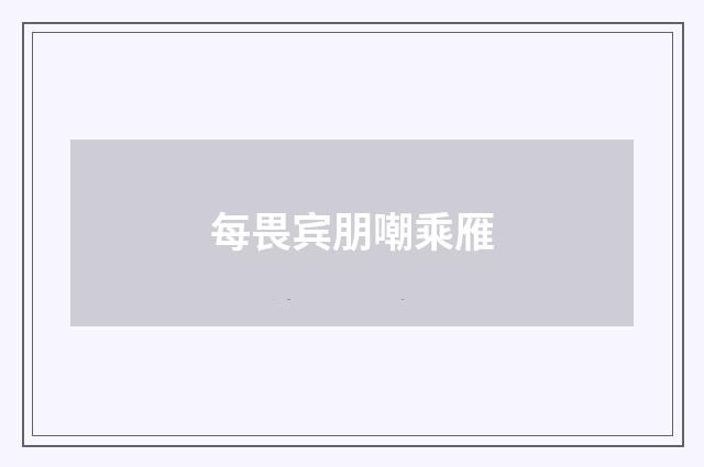每畏宾朋嘲乘雁
