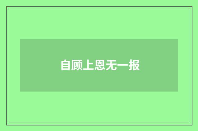 自顾上恩无一报