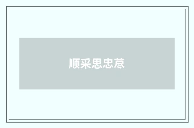 顺采思忠荩