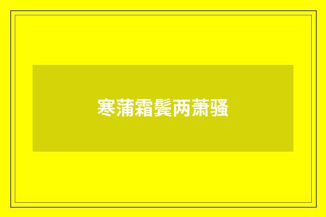 寒蒲霜鬓两萧骚