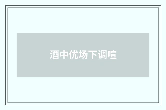 酒中优场下调喧