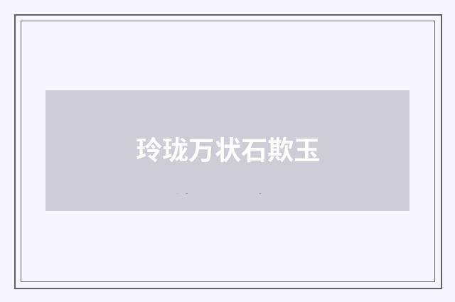 玲珑万状石欺玉