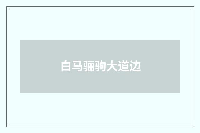 白马骊驹大道边