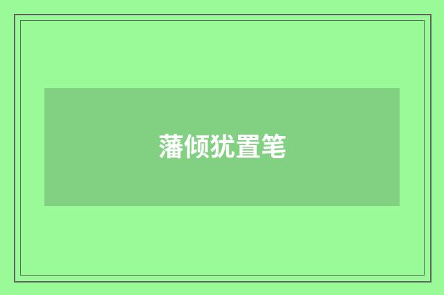 藩倾犹置笔