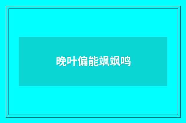 晚叶偏能飒飒鸣