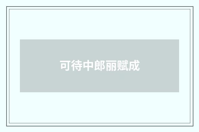 可待中郎丽赋成