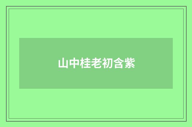 山中桂老初含紫
