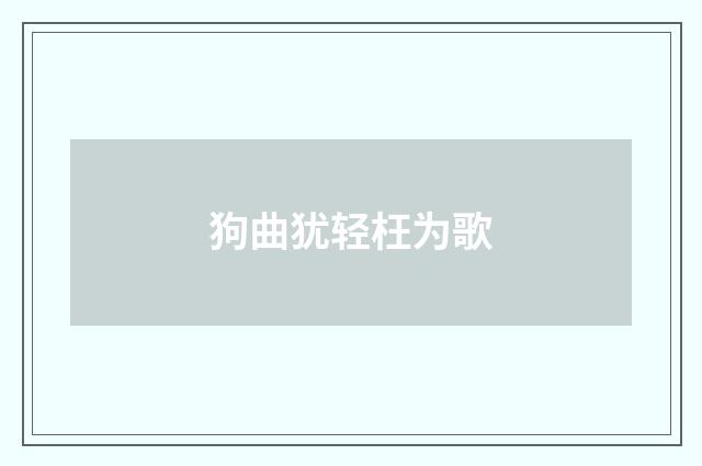 狗曲犹轻枉为歌