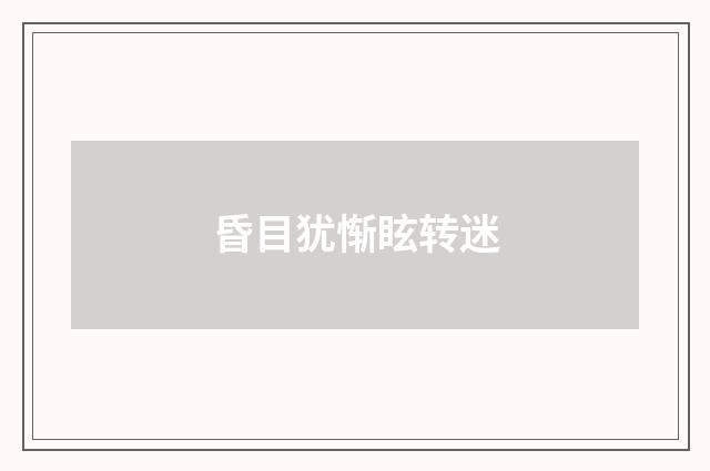 昏目犹惭眩转迷