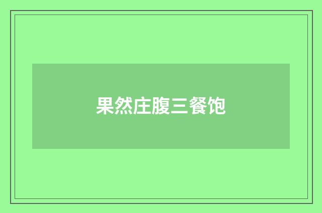 果然庄腹三餐饱