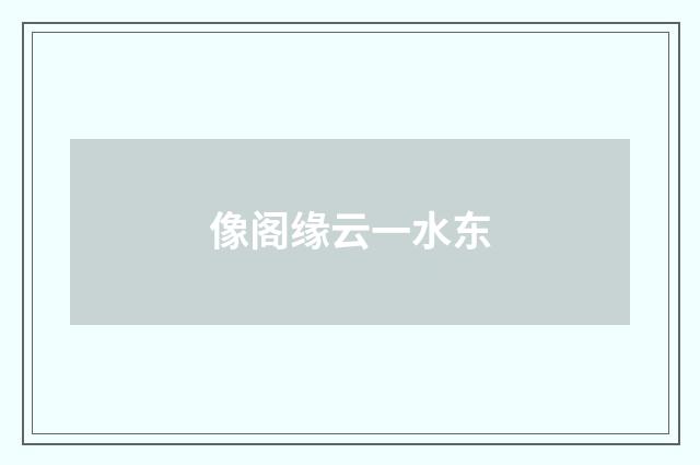像阁缘云一水东