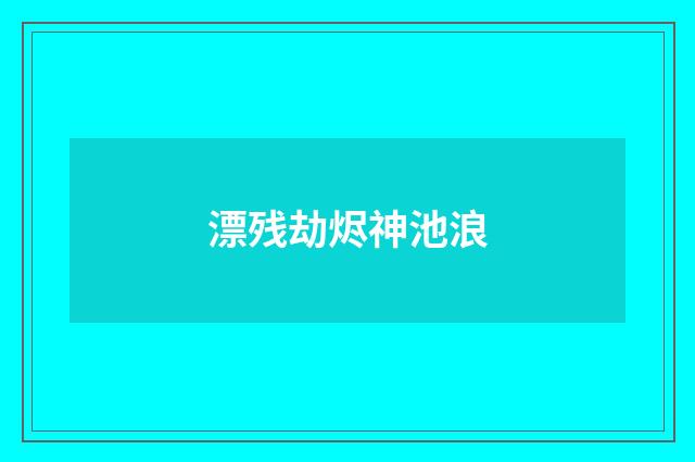 漂残劫烬神池浪