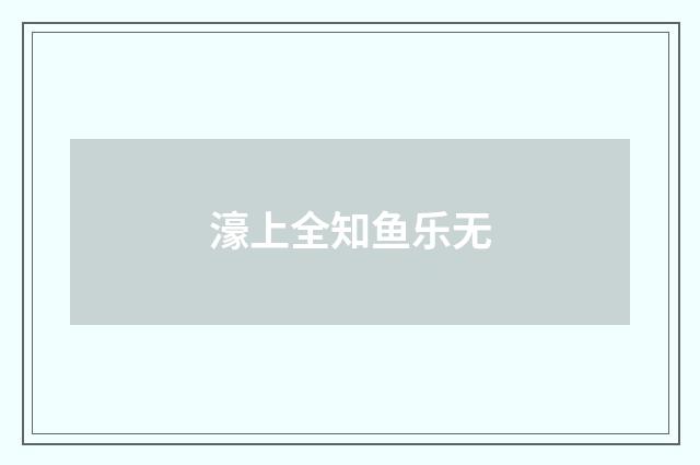 濠上全知鱼乐无