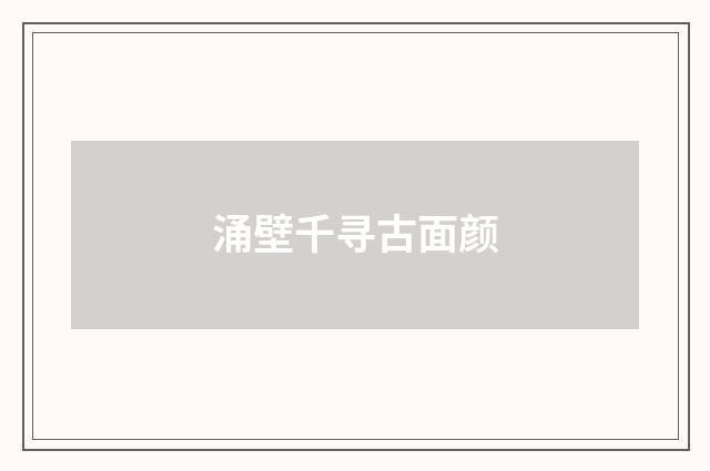 涌壁千寻古面颜