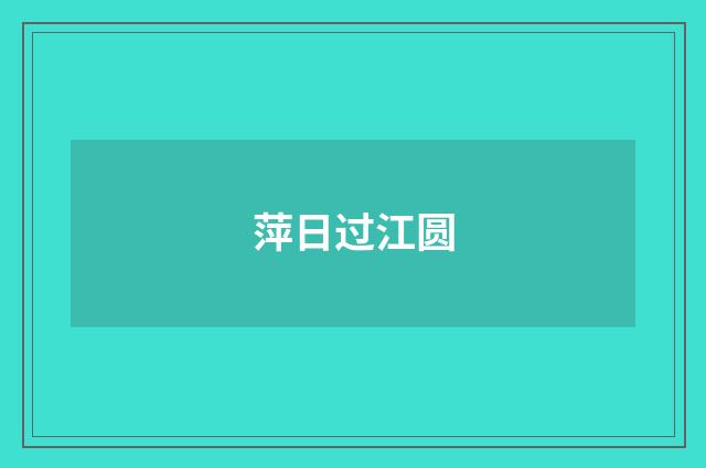 萍日过江圆