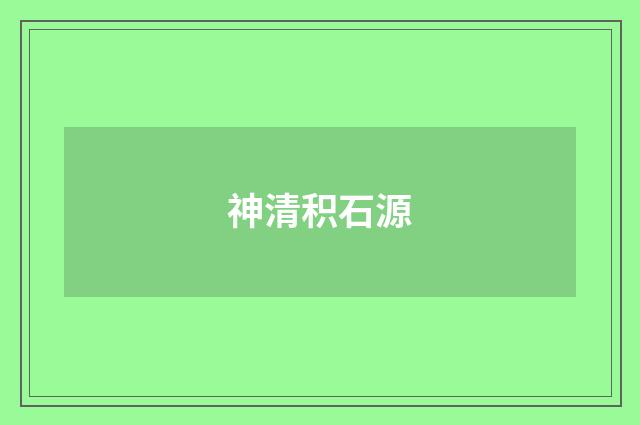 神清积石源