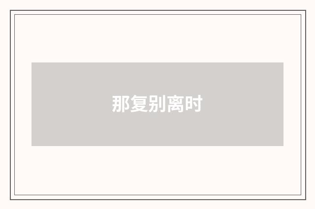 那复别离时