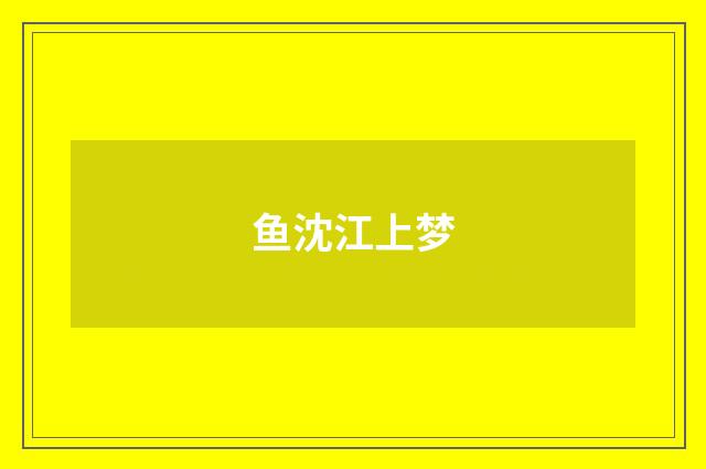 鱼沈江上梦