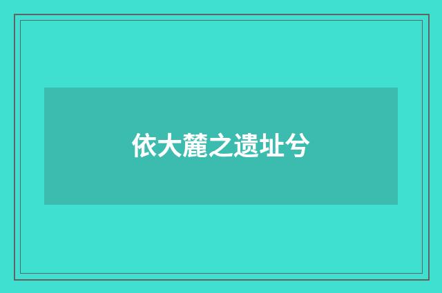 依大麓之遗址兮