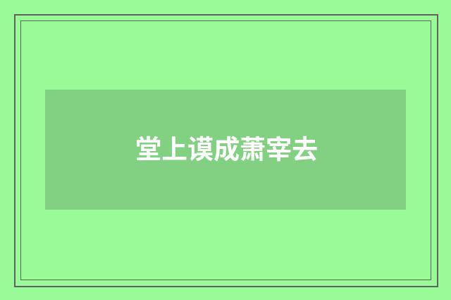 堂上谟成萧宰去