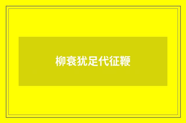 柳衰犹足代征鞭